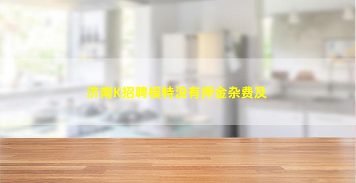 济南K招聘模特没有押金杂费及